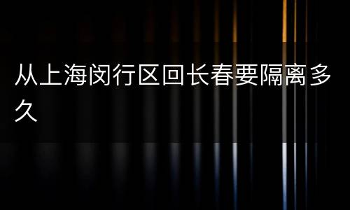 从上海闵行区回长春要隔离多久