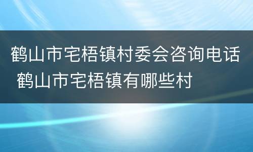 鹤山市宅梧镇村委会咨询电话 鹤山市宅梧镇有哪些村