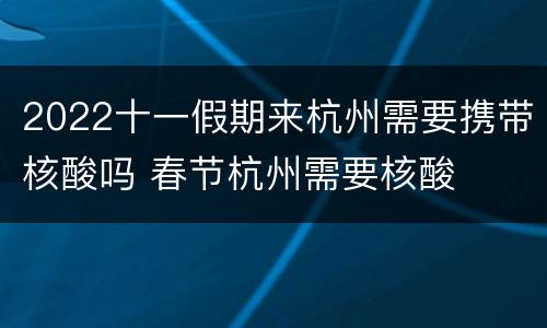 2022十一假期来杭州需要携带核酸吗 春节杭州需要核酸