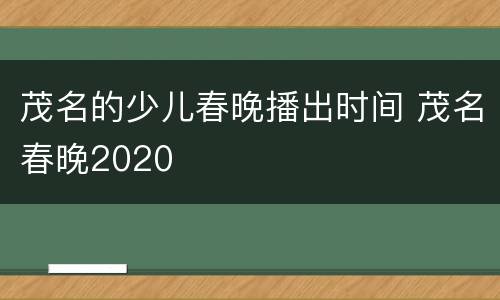茂名的少儿春晚播出时间 茂名春晚2020