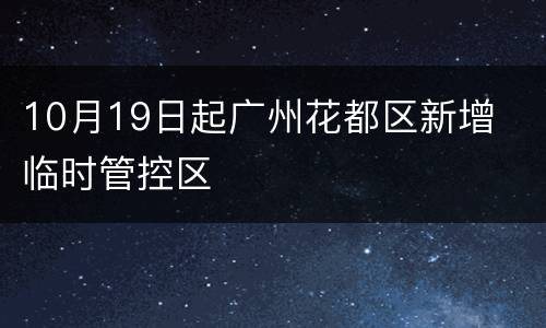 10月19日起广州花都区新增​临时管控区​