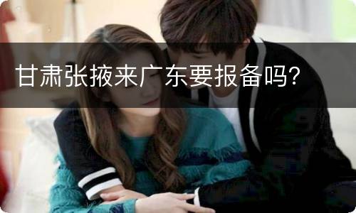 甘肃张掖来广东要报备吗？