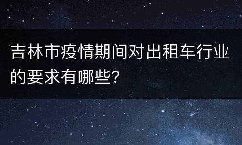吉林市疫情期间对出租车行业的要求有哪些？