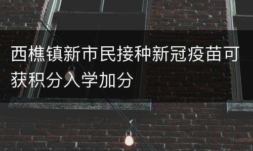 西樵镇新市民接种新冠疫苗可获积分入学加分