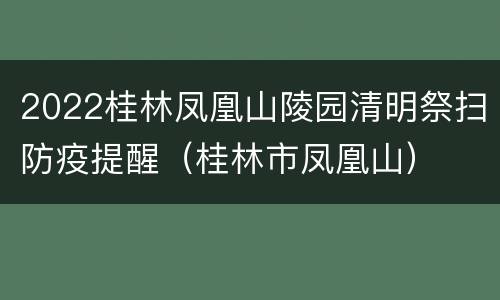 2022桂林凤凰山陵园清明祭扫防疫提醒（桂林市凤凰山）