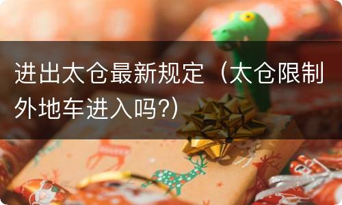 进出太仓最新规定（太仓限制外地车进入吗?）
