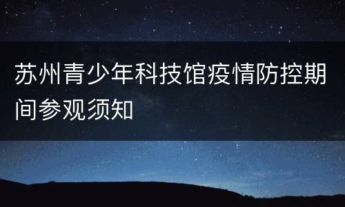 苏州青少年科技馆疫情防控期间参观须知