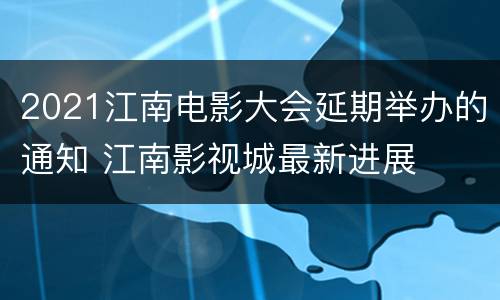 2021江南电影大会延期举办的通知 江南影视城最新进展