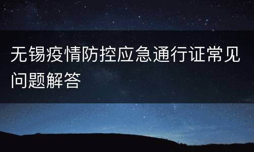 无锡疫情防控应急通行证常见问题解答