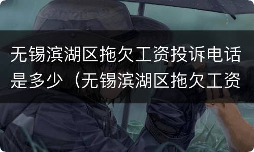 无锡滨湖区拖欠工资投诉电话是多少（无锡滨湖区拖欠工资投诉电话是多少号码）