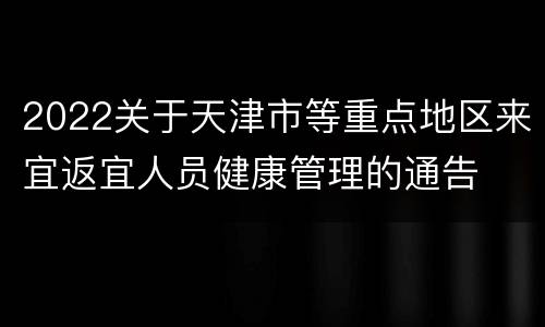 2022关于天津市等重点地区来宜返宜人员健康管理的通告