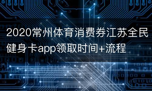2020常州体育消费券江苏全民健身卡app领取时间+流程