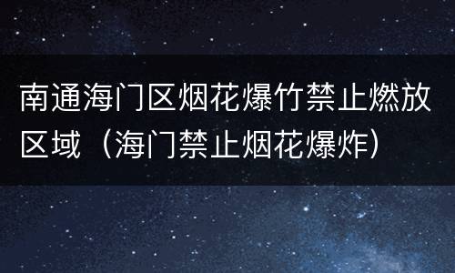 南通海门区烟花爆竹禁止燃放区域（海门禁止烟花爆炸）