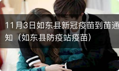 11月3日如东县新冠疫苗到苗通知（如东县防疫站疫苗）