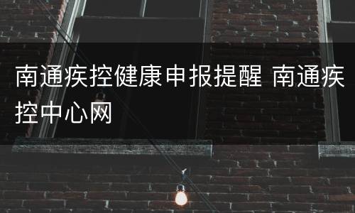 南通疾控健康申报提醒 南通疾控中心网