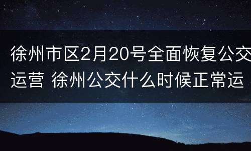 徐州市区2月20号全面恢复公交运营 徐州公交什么时候正常运营