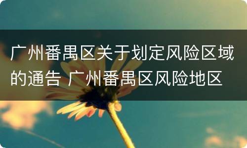 广州番禺区关于划定风险区域的通告 广州番禺区风险地区