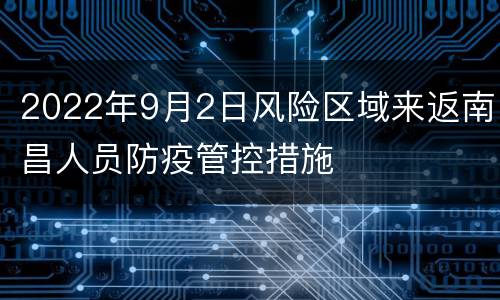 2022年9月2日风险区域来返南昌人员防疫管控措施