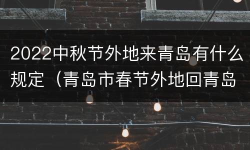 2022中秋节外地来青岛有什么规定（青岛市春节外地回青岛规定）