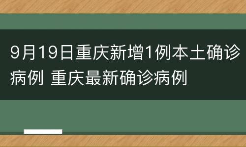 9月19日重庆新增1例本土确诊病例 重庆最新确诊病例
