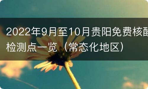 2022年9月至10月贵阳免费核酸检测点一览（常态化地区）