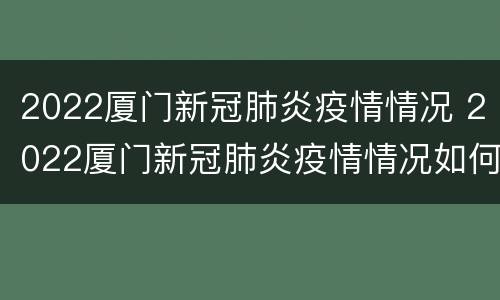 2022厦门新冠肺炎疫情情况 2022厦门新冠肺炎疫情情况如何
