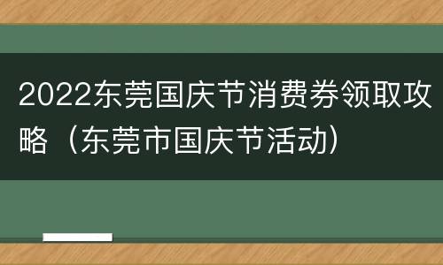 2022东莞国庆节消费券领取攻略（东莞市国庆节活动）