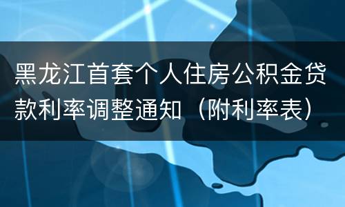 黑龙江首套个人住房公积金贷款利率调整通知（附利率表）
