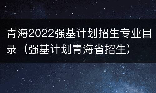 青海2022强基计划招生专业目录（强基计划青海省招生）
