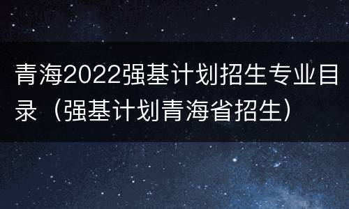 青海2022强基计划招生专业目录（强基计划青海省招生）