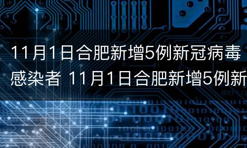 11月1日合肥新增5例新冠病毒感染者 11月1日合肥新增5例新冠病毒感染者有多少