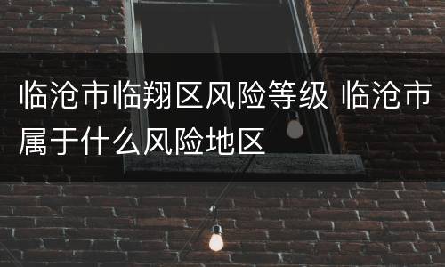 临沧市临翔区风险等级 临沧市属于什么风险地区