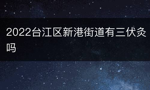 2022台江区新港街道有三伏灸吗