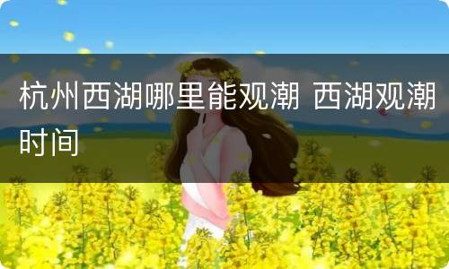 杭州西湖哪里能观潮 西湖观潮时间