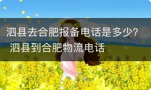 泗县去合肥报备电话是多少？ 泗县到合肥物流电话