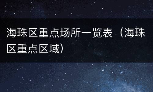 海珠区重点场所一览表（海珠区重点区域）