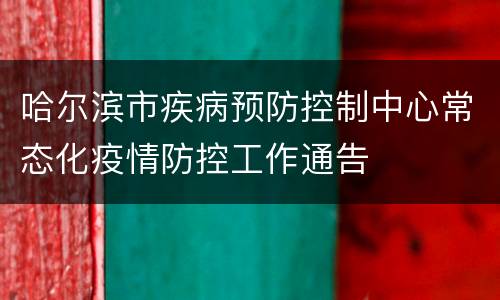 哈尔滨市疾病预防控制中心常态化疫情防控工作通告