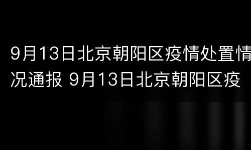 9月13日北京朝阳区疫情处置情况通报 9月13日北京朝阳区疫情处置情况通报表