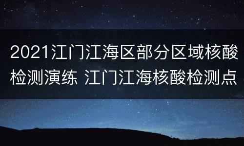 2021江门江海区部分区域核酸检测演练 江门江海核酸检测点