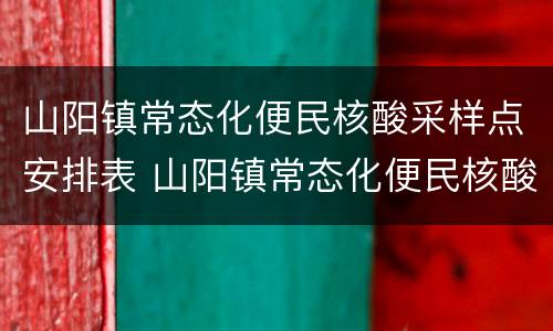 山阳镇常态化便民核酸采样点安排表 山阳镇常态化便民核酸采样点安排表最新