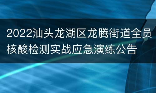 2022汕头龙湖区龙腾街道全员核酸检测实战应急演练公告