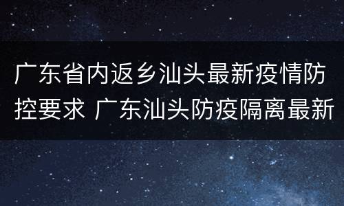 广东省内返乡汕头最新疫情防控要求 广东汕头防疫隔离最新规定