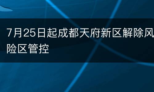 7月25日起成都天府新区解除风险区管控