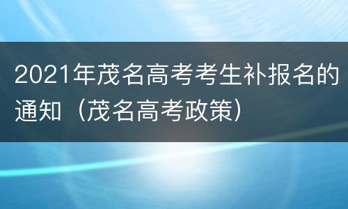 2021年茂名高考考生补报名的通知（茂名高考政策）