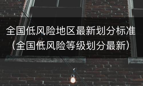 全国低风险地区最新划分标准（全国低风险等级划分最新）