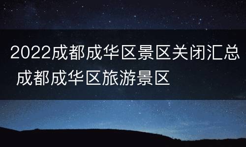 2022成都成华区景区关闭汇总 成都成华区旅游景区