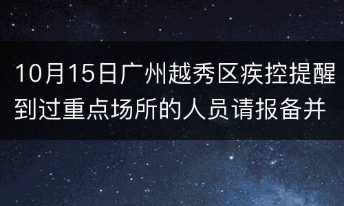 10月15日广州越秀区疾控提醒到过重点场所的人员请报备并核酸