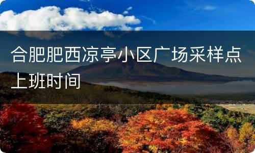 合肥肥西凉亭小区广场采样点上班时间