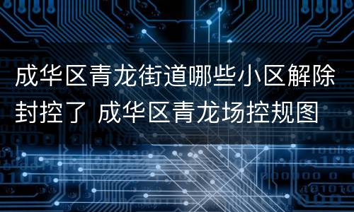成华区青龙街道哪些小区解除封控了 成华区青龙场控规图