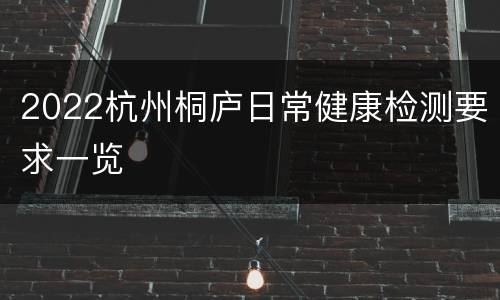 2022杭州桐庐日常健康检测要求一览